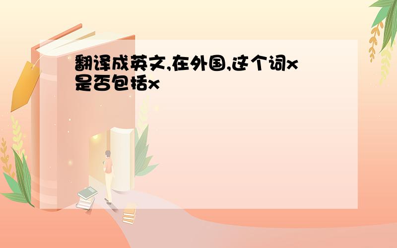 翻译成英文,在外国,这个词x是否包括x