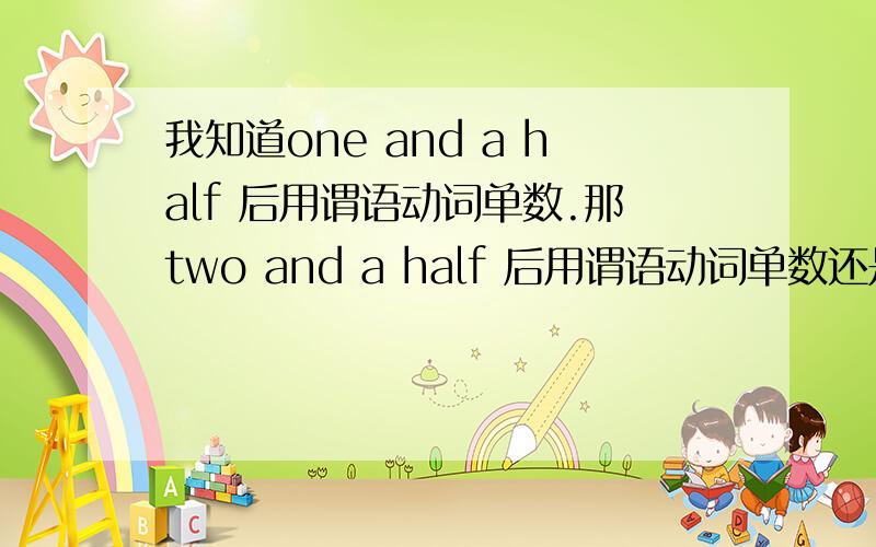 我知道one and a half 后用谓语动词单数.那two and a half 后用谓语动词单数还是复数?