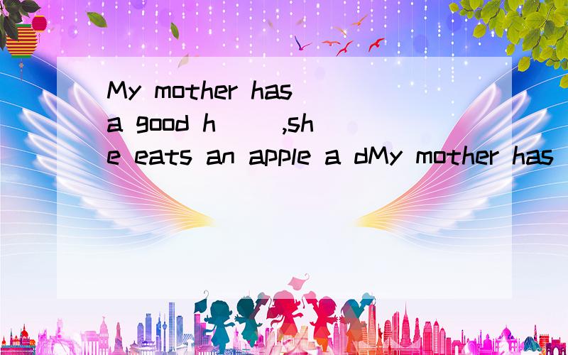 My mother has a good h( ),she eats an apple a dMy mother has a good h( ),she eats an apple a day.