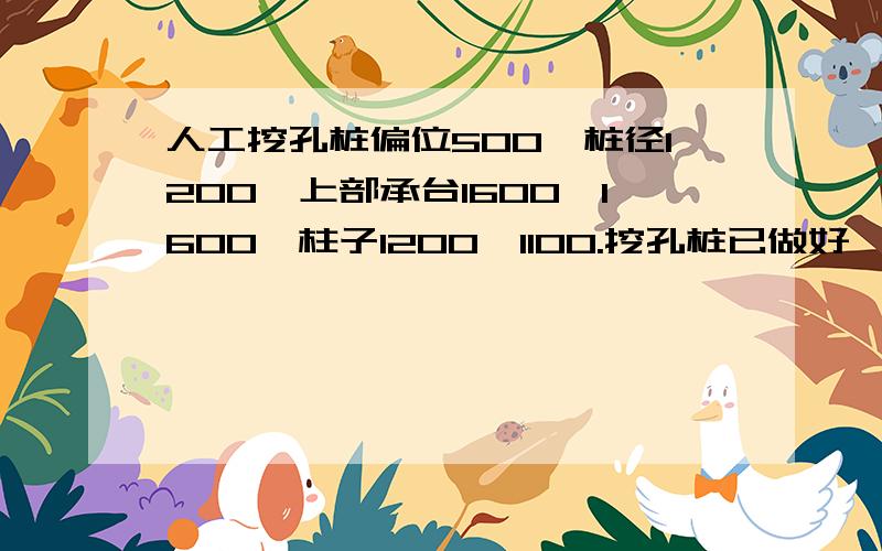 人工挖孔桩偏位500,桩径1200,上部承台1600*1600,柱子1200*1100.挖孔桩已做好,急等该桩设计承载力5000KN