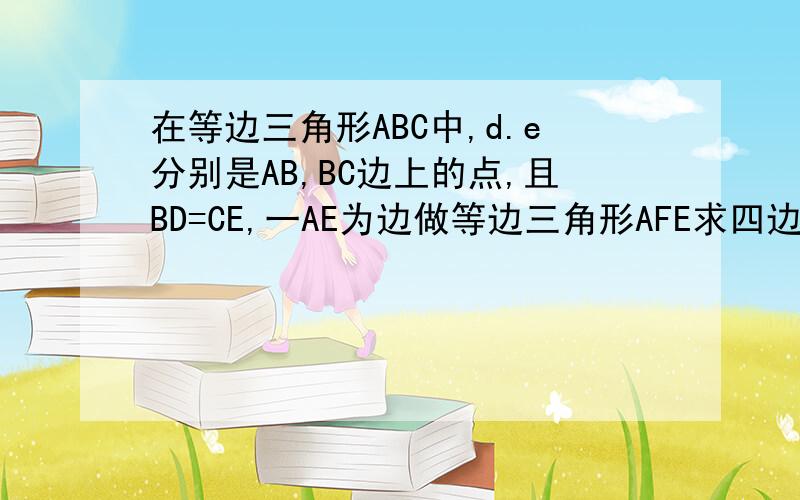 在等边三角形ABC中,d.e分别是AB,BC边上的点,且BD=CE,一AE为边做等边三角形AFE求四边形DCEF是平行四边形