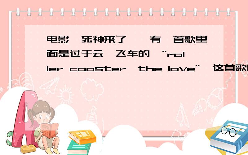 电影《死神来了》,有一首歌里面是过于云霄飞车的,“roller coaster,the love”,这首歌叫什么名字?