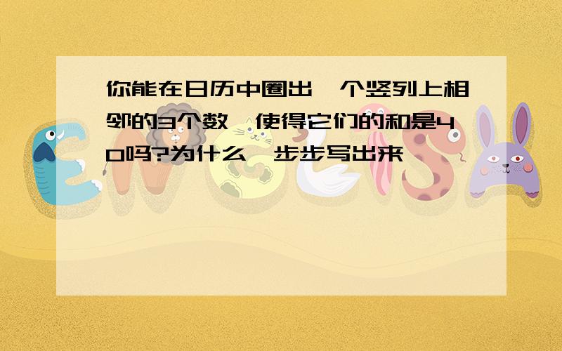 你能在日历中圈出一个竖列上相邻的3个数,使得它们的和是40吗?为什么一步步写出来,