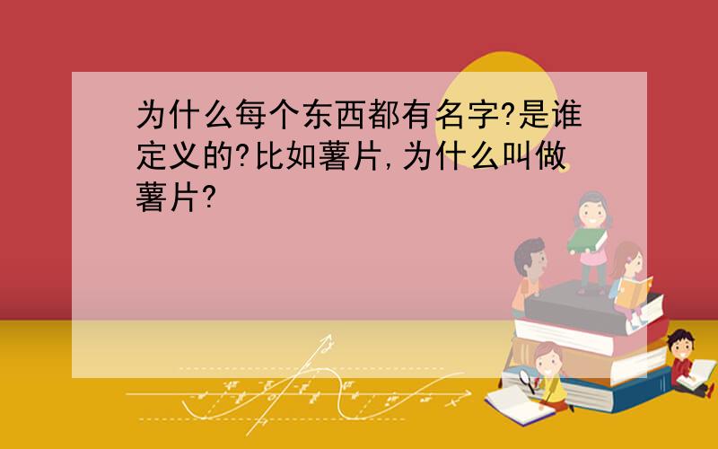 为什么每个东西都有名字?是谁定义的?比如薯片,为什么叫做薯片?