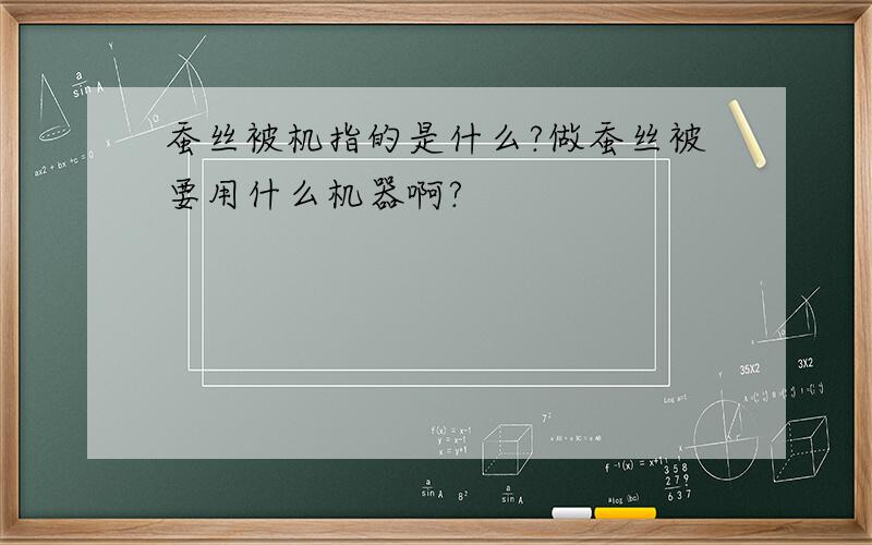 蚕丝被机指的是什么?做蚕丝被要用什么机器啊?