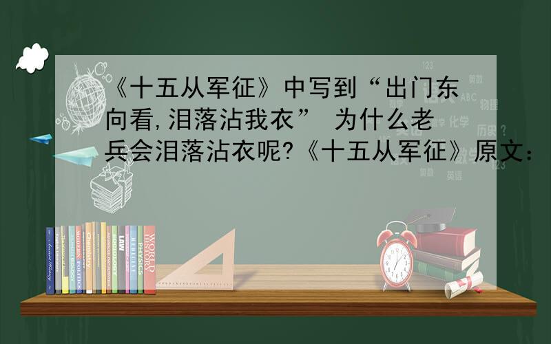 《十五从军征》中写到“出门东向看,泪落沾我衣” 为什么老兵会泪落沾衣呢?《十五从军征》原文：十五从军征,八十始得归.道逢乡里人：“家中有阿谁?”“遥望是君家,松柏冢累累.”兔从