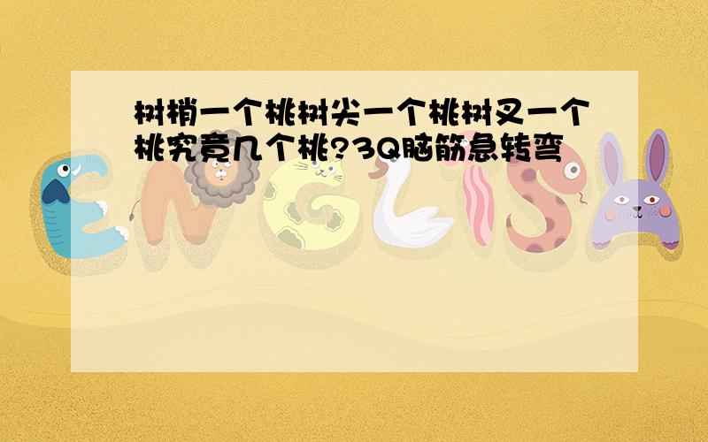 树梢一个桃树尖一个桃树叉一个桃究竟几个桃?3Q脑筋急转弯