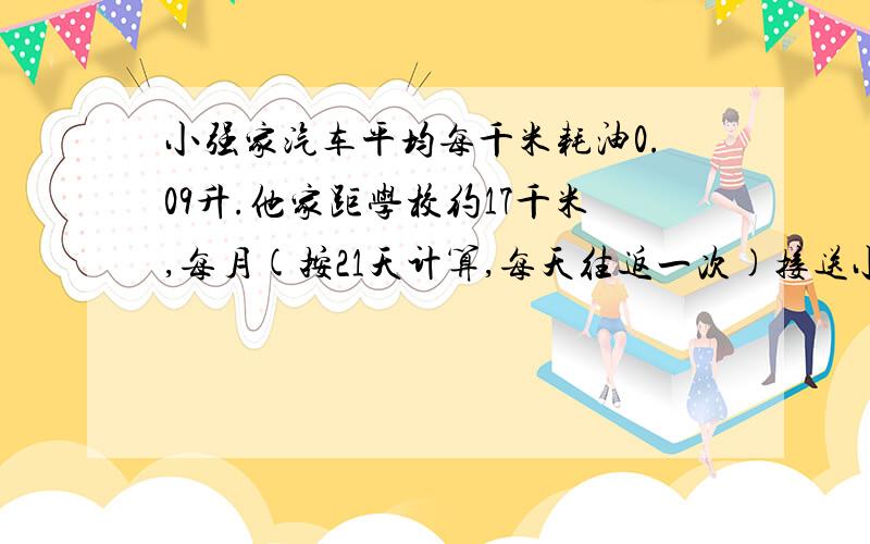 小强家汽车平均每千米耗油0.09升.他家距学校约17千米,每月(按21天计算,每天往返一次)接送小强上学要消耗少汽油?