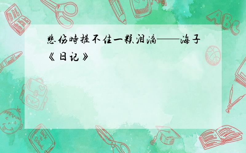 悲伤时握不住一颗泪滴——海子《日记》