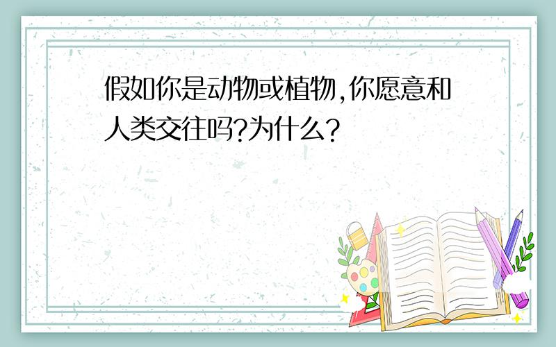 假如你是动物或植物,你愿意和人类交往吗?为什么?