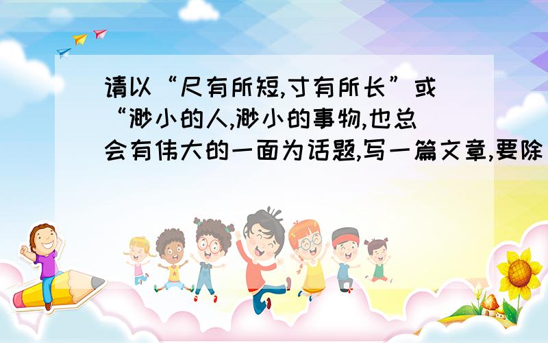 请以“尺有所短,寸有所长”或“渺小的人,渺小的事物,也总会有伟大的一面为话题,写一篇文章,要除了小草以外