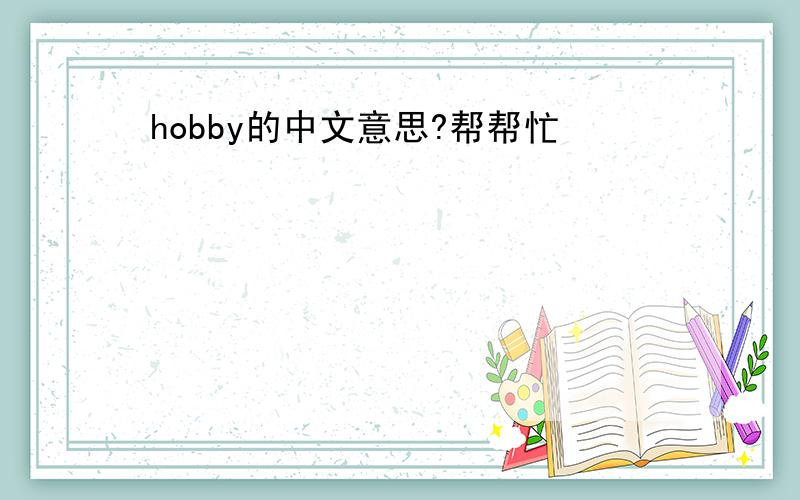 hobby的中文意思?帮帮忙