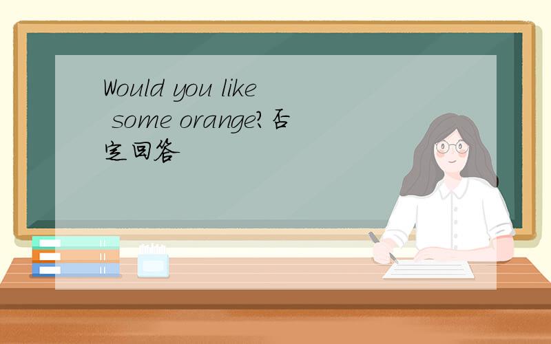 Would you like some orange?否定回答