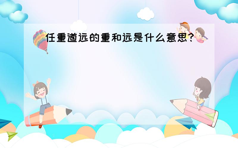 任重道远的重和远是什么意思?