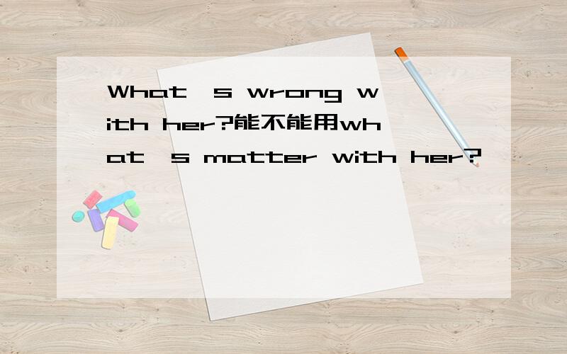 What's wrong with her?能不能用what's matter with her?