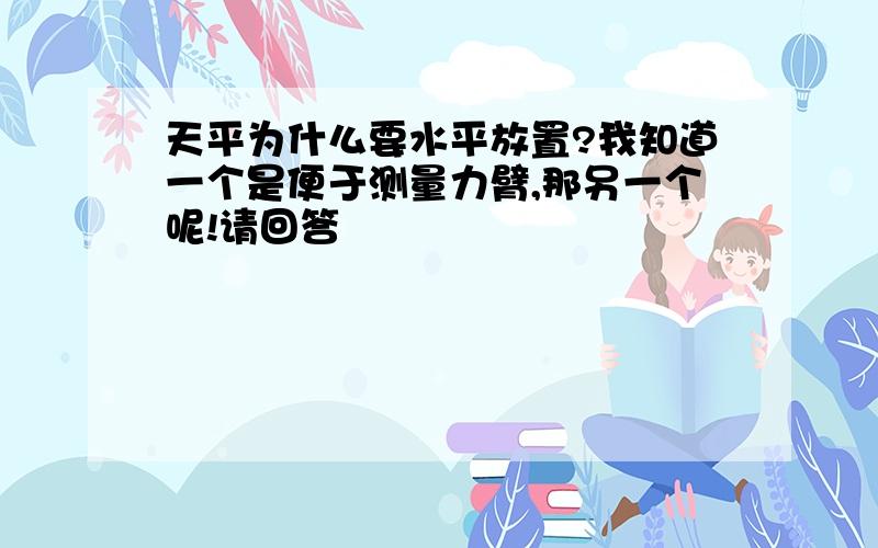 天平为什么要水平放置?我知道一个是便于测量力臂,那另一个呢!请回答