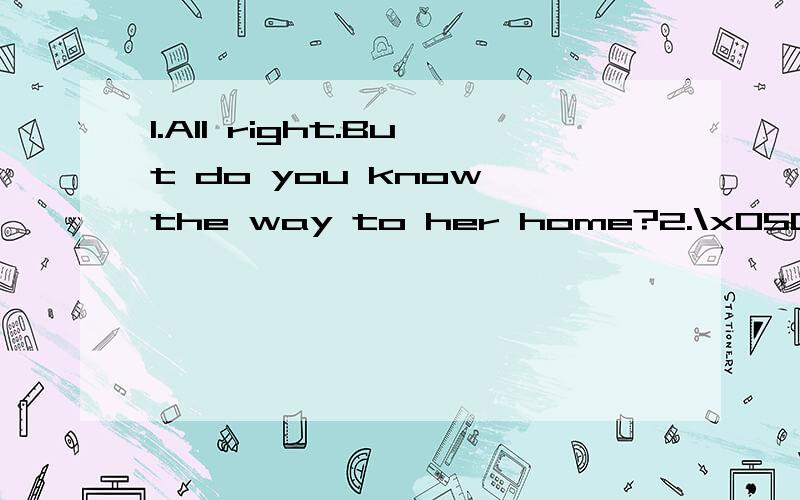 1.All right.But do you know the way to her home?2.\x05Good .Let’s call her first .3.\x05OK.Shall we get her some apples and flowers .4.\x05Excuse me .5.\x05Where’s Miss Gao Is she at school today 6.\x05Sorry ,I don’t know .But I have hertelepho