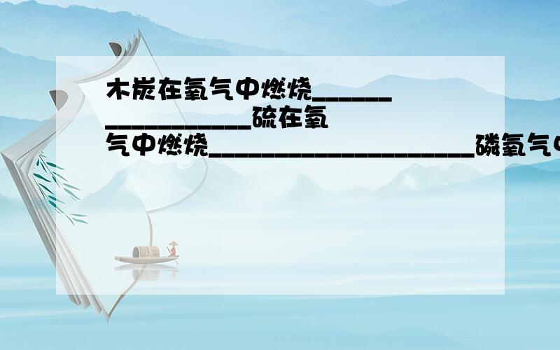 木炭在氧气中燃烧_________________硫在氧气中燃烧____________________磷氧气中燃烧_____________________氢气在空气中燃烧__________________铁丝在氧气中燃烧_________________镁在空气中燃烧____________________一