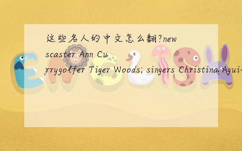 这些名人的中文怎么翻?newscaster Ann Currygolfer Tiger Woods; singers Christina Aguilera,Alicia Keys,and Mariah Carey; NBA star Jason Kidd; newscaster Ann Curry; and actors Vin Diesel and Keanu Reeves还有这个人Dorothy Dandridge