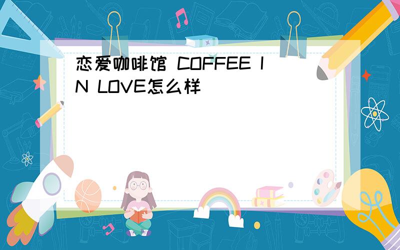 恋爱咖啡馆 COFFEE IN LOVE怎么样