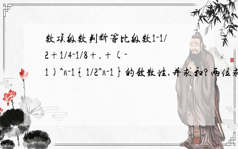 数项级数判断等比级数1-1/2+1/4-1/8+.+(-1)^n-1{1/2^n-1}的敛散性,并求和?两位求和这一段看不懂，