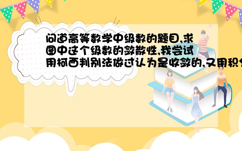 问道高等数学中级数的题目,求图中这个级数的敛散性,我尝试用柯西判别法做过认为是收敛的,又用积分判别法认为是发散的,所以就晕了,