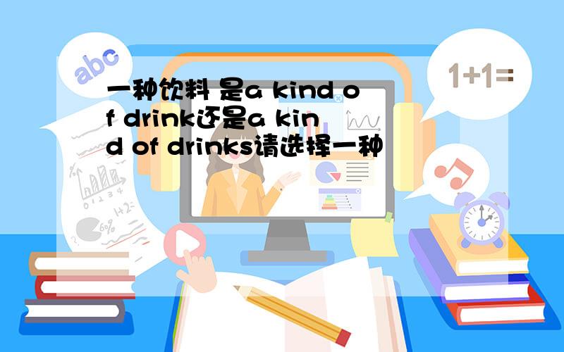 一种饮料 是a kind of drink还是a kind of drinks请选择一种