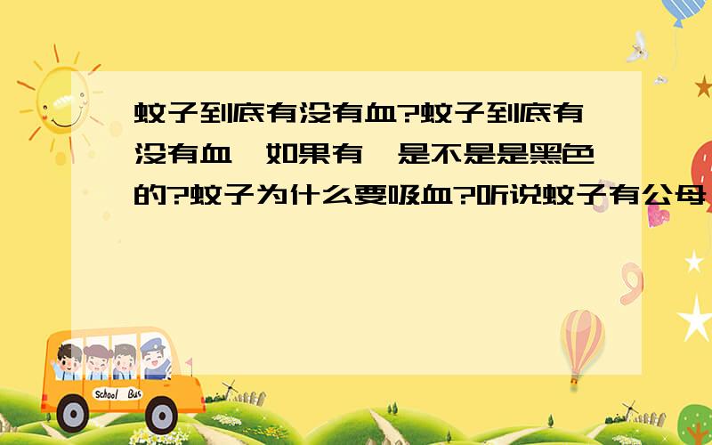 蚊子到底有没有血?蚊子到底有没有血,如果有,是不是是黑色的?蚊子为什么要吸血?听说蚊子有公母,母的喜欢香的血?.