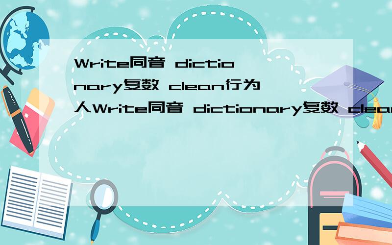 Write同音 dictionary复数 clean行为人Write同音 dictionary复数 clean行为人 here对应词 teach单三Different反义词 dive动名词 They宾格