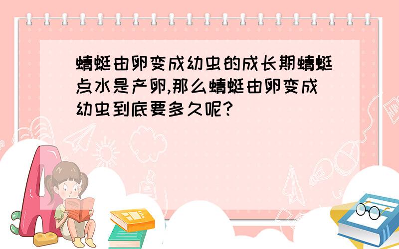 蜻蜓由卵变成幼虫的成长期蜻蜓点水是产卵,那么蜻蜓由卵变成幼虫到底要多久呢?