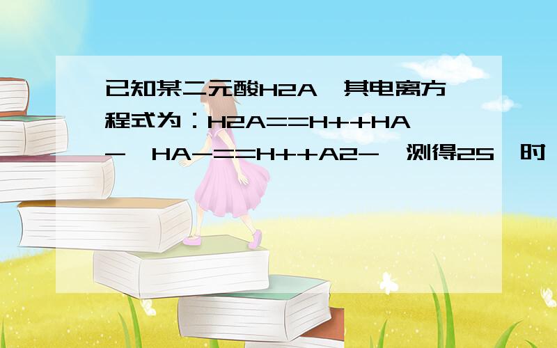 已知某二元酸H2A,其电离方程式为：H2A==H++HA-,HA-==H++A2-,测得25℃时,0.1 mol/L的H2A溶液中[H+]=0.11mol/L,则该条件下,HA-的电离度是 CA.11% B.9.1% C.10% D.20%