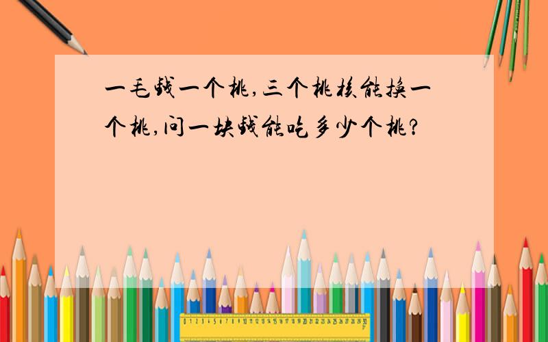 一毛钱一个桃,三个桃核能换一个桃,问一块钱能吃多少个桃?