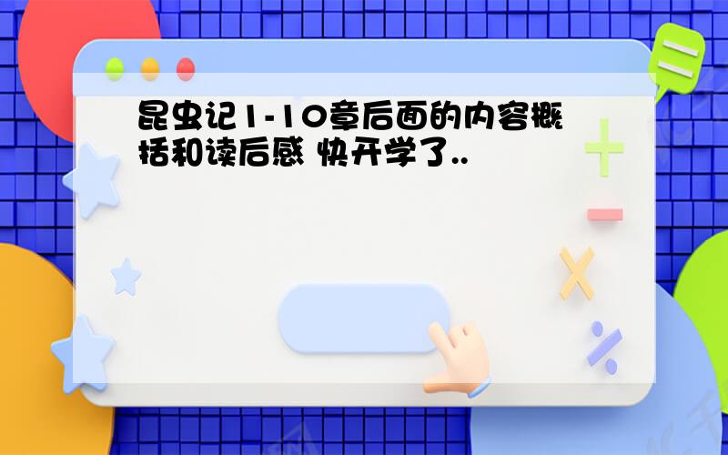 昆虫记1-10章后面的内容概括和读后感 快开学了..