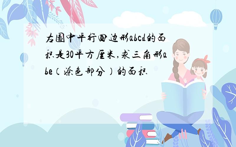 右图中平行四边形abcd的面积是30平方厘米,求三角形abe（涂色部分）的面积