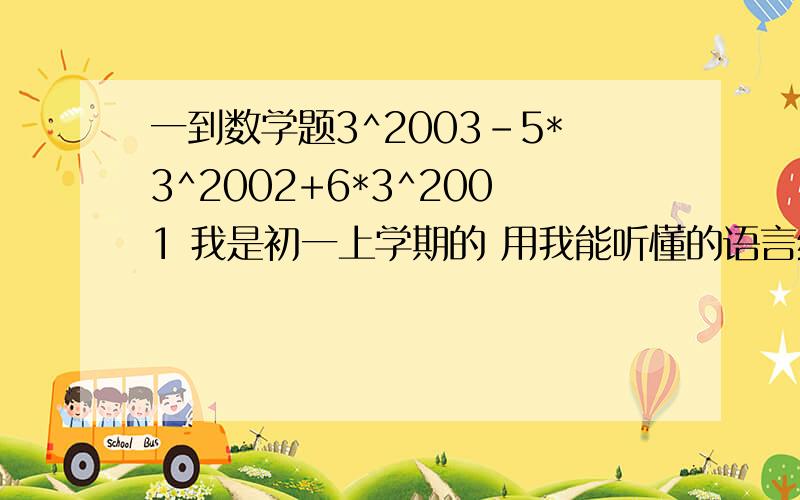 一到数学题3^2003-5*3^2002+6*3^2001 我是初一上学期的 用我能听懂的语言给我讲讲 我明白的话