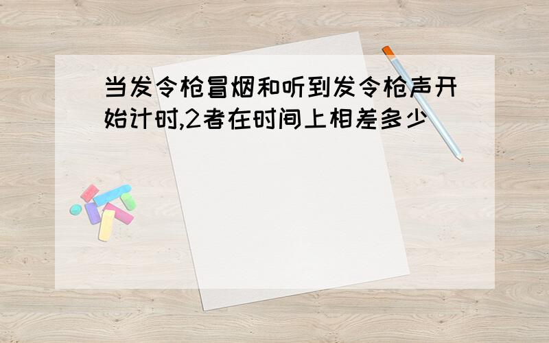 当发令枪冒烟和听到发令枪声开始计时,2者在时间上相差多少