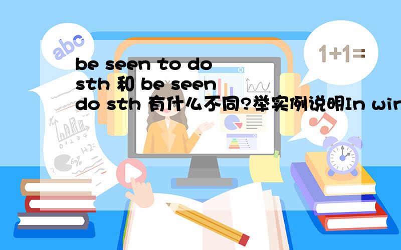 be seen to do sth 和 be seen do sth 有什么不同?举实例说明In winter when clothes are washed and hung up near a fire,steam can （be seen to rise） from them.括号里用的词对吗?还是用be seen raising?