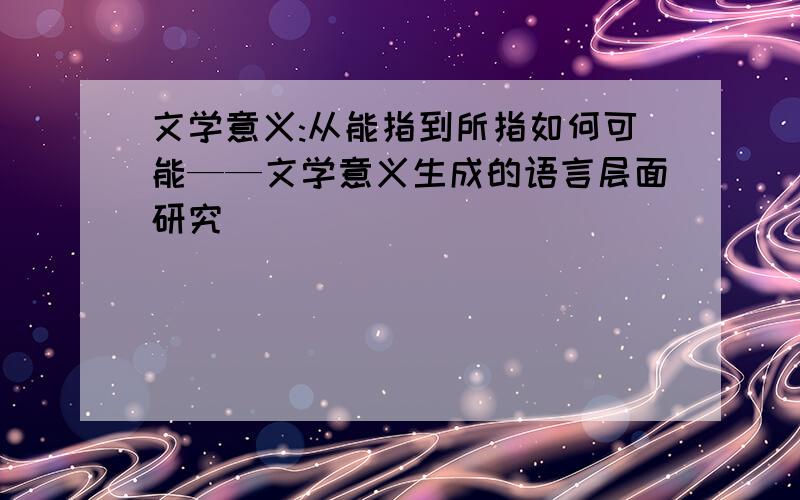 文学意义:从能指到所指如何可能——文学意义生成的语言层面研究