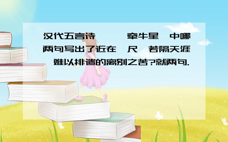 汉代五言诗《迢迢牵牛星》中哪两句写出了近在咫尺,若隔天涯,难以排遣的离别之苦?就两句.