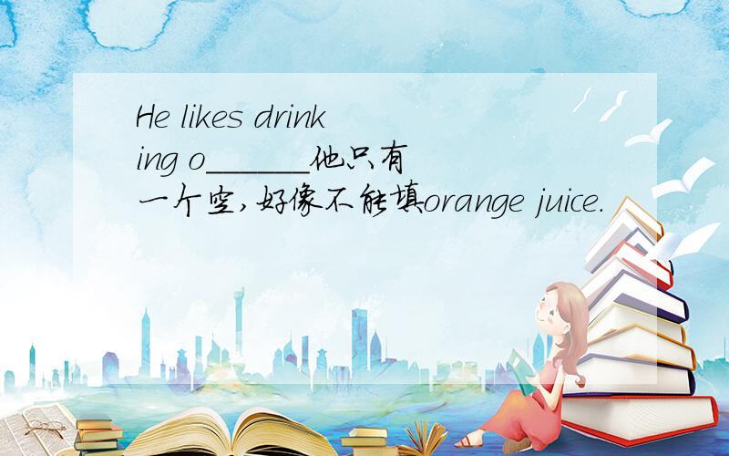 He likes drinking o______他只有一个空,好像不能填orange juice.