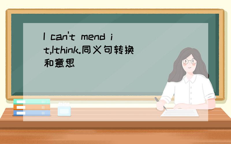 I can't mend it,Ithink.同义句转换和意思