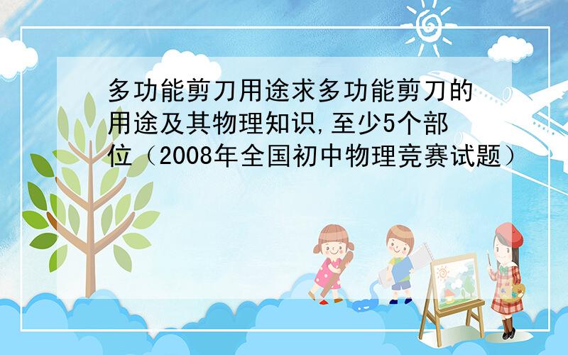 多功能剪刀用途求多功能剪刀的用途及其物理知识,至少5个部位（2008年全国初中物理竞赛试题）