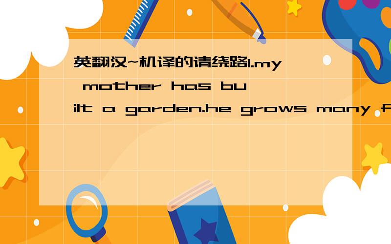 英翻汉~机译的请绕路1.my mother has built a garden.he grows many flowers in the garden.2.the person is Mr Li.you just talked to the person.3.we will never gorget the happy time.we worked together on the farm at that time.4.the town has change