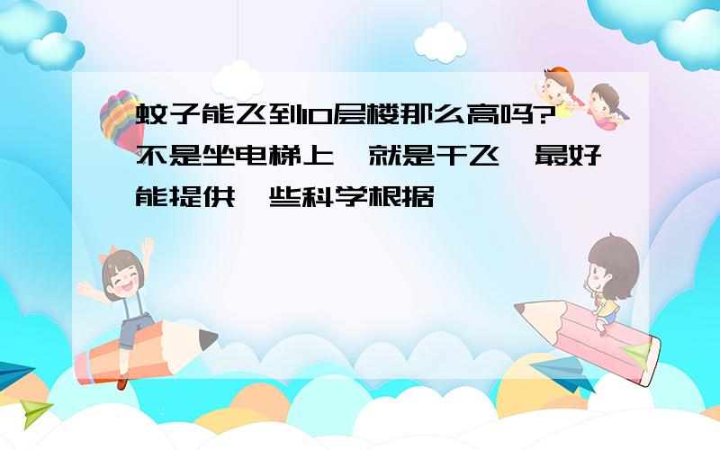 蚊子能飞到10层楼那么高吗?不是坐电梯上,就是干飞,最好能提供一些科学根据,