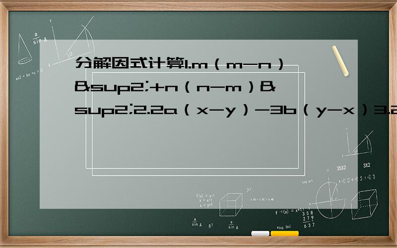 分解因式计算1.m（m-n）²+n（n-m）²2.2a（x-y）-3b（y-x）3.2010²-2010²4.204²+204×192+96²1.m（m-n）²+n（n-m）²2.2a（x-y）-3b（y-x）3.2012²-2010²4.204²+204×192+96²5.2a（x