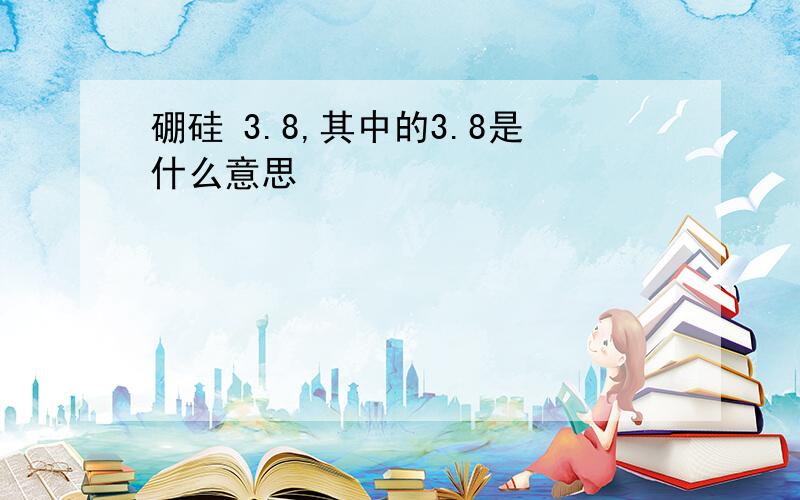 硼硅 3.8,其中的3.8是什么意思