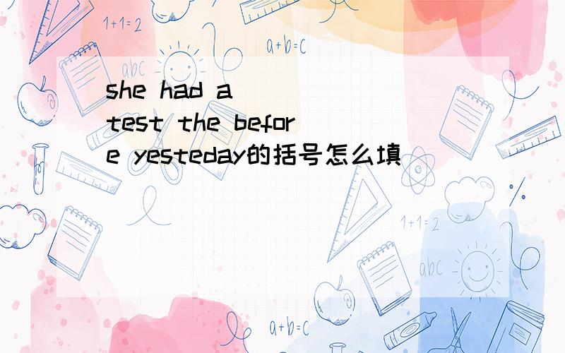 she had a ( ) test the before yesteday的括号怎么填