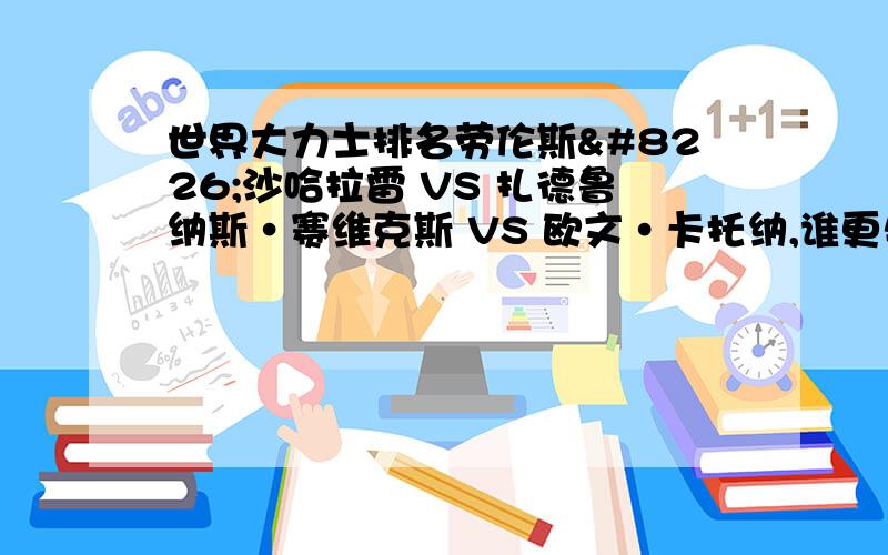 世界大力士排名劳伦斯•沙哈拉雷 VS 扎德鲁纳斯•赛维克斯 VS 欧文•卡托纳,谁更牛一些?望高手讲解,财富值100!