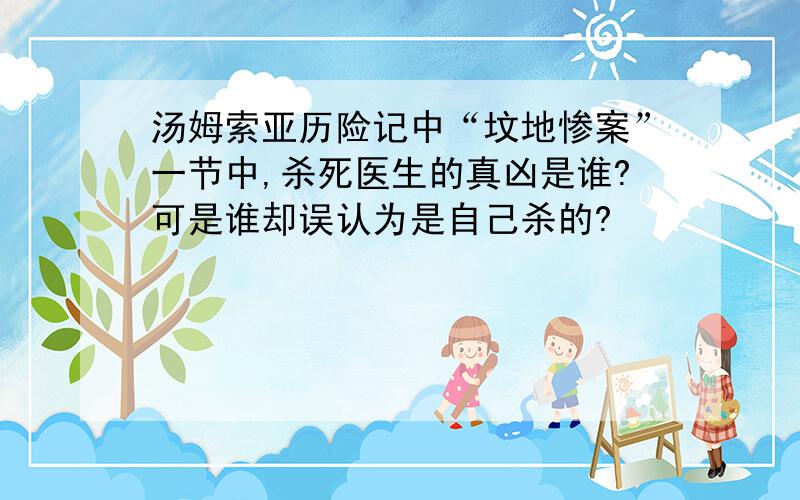 汤姆索亚历险记中“坟地惨案”一节中,杀死医生的真凶是谁?可是谁却误认为是自己杀的?