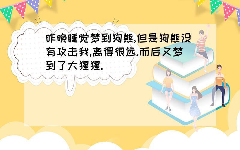 昨晚睡觉梦到狗熊,但是狗熊没有攻击我,离得很远.而后又梦到了大猩猩.